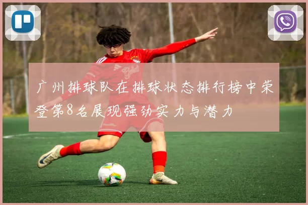 广州排球队在排球状态排行榜中荣登第8名展现强劲实力与潜力