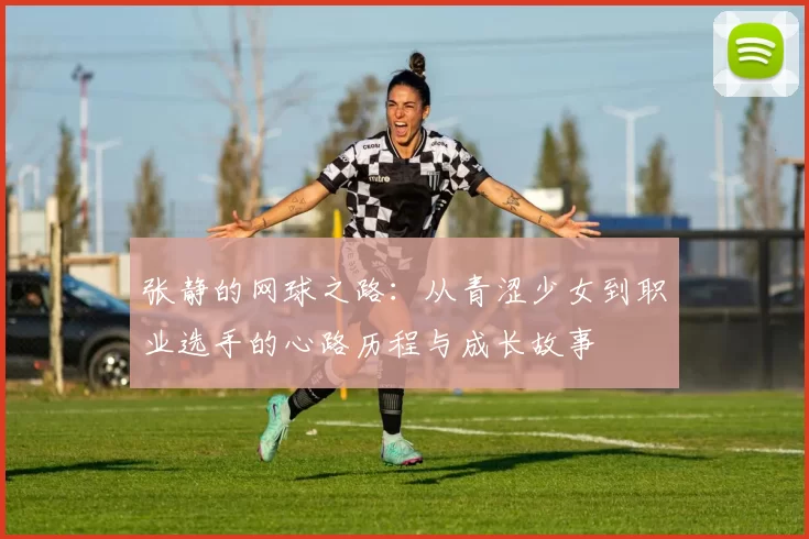 张静的网球之路：从青涩少女到职业选手的心路历程与成长故事