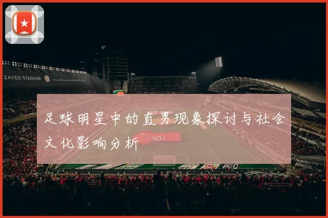足球明星中的直男现象探讨与社会文化影响分析