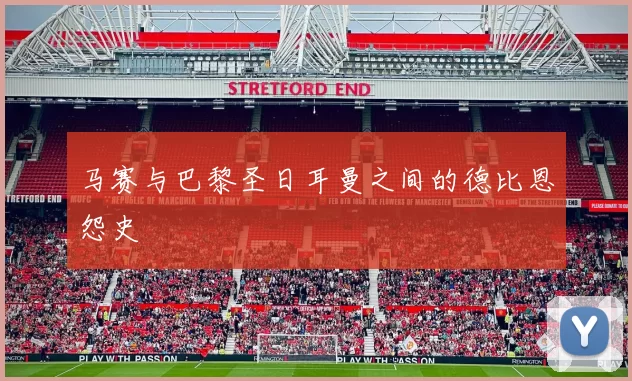 马赛与巴黎圣日耳曼之间的德比恩怨史