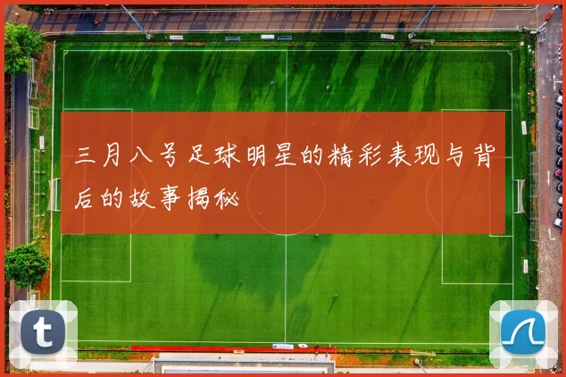 三月八号足球明星的精彩表现与背后的故事揭秘