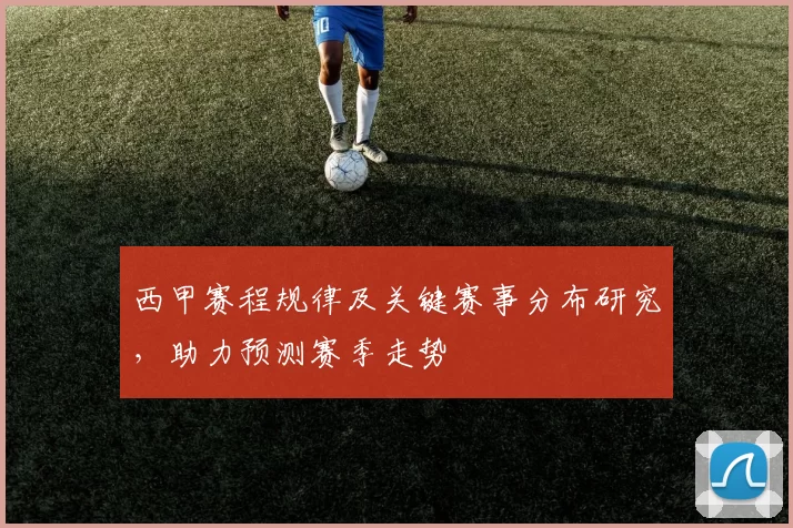 西甲赛程规律及关键赛事分布研究，助力预测赛季走势