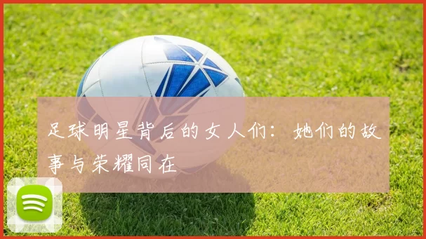 足球明星背后的女人们：她们的故事与荣耀同在
