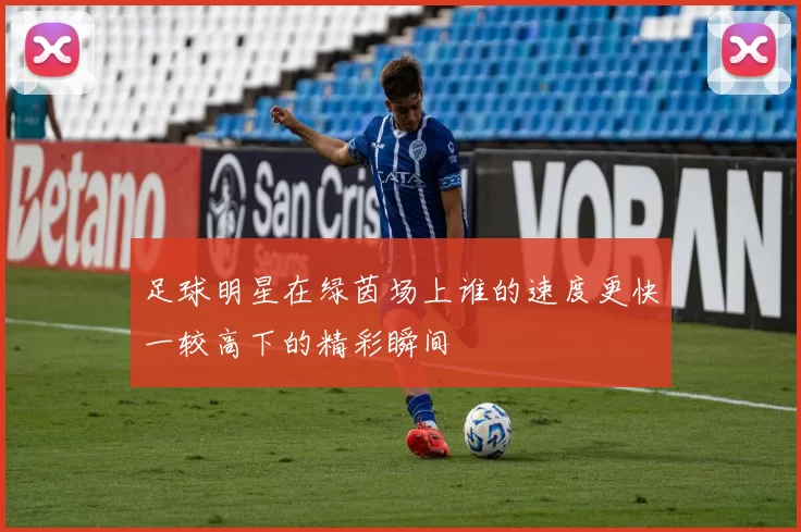 足球明星在绿茵场上谁的速度更快一较高下的精彩瞬间