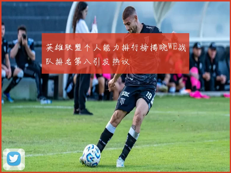 英雄联盟个人能力排行榜揭晓WE战队排名第八引发热议