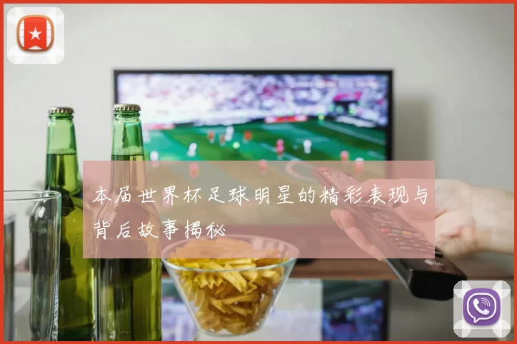本届世界杯足球明星的精彩表现与背后故事揭秘