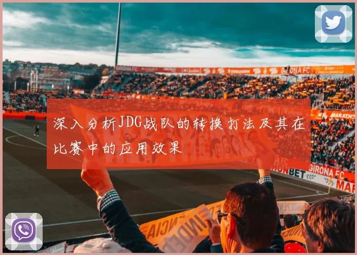 深入分析JDG战队的转换打法及其在比赛中的应用效果