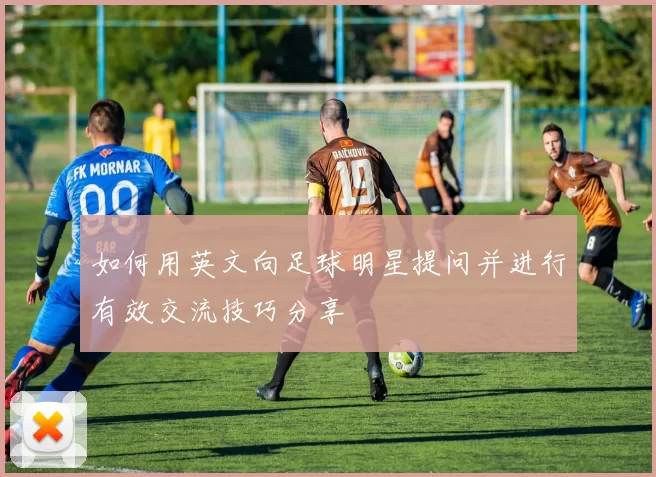 如何用英文向足球明星提问并进行有效交流技巧分享