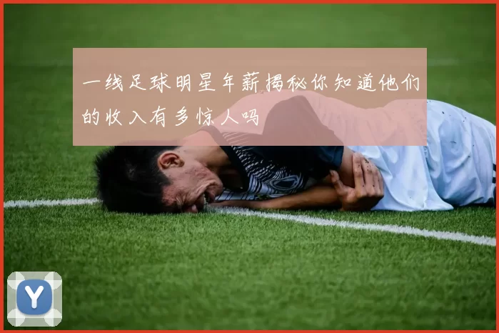 一线足球明星年薪揭秘你知道他们的收入有多惊人吗