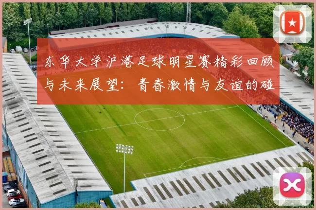 东华大学沪港足球明星赛精彩回顾与未来展望：青春激情与友谊的碰撞